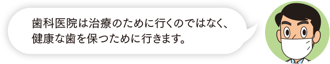 歯科医院は治療のために行くのではなく、健康な歯を保つために行きます。