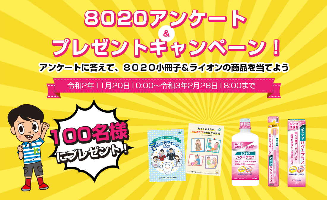 8020アンケート&プレゼントキャンペーン アンケートに答えて、8020小冊子&ライオンの商品を当てよう!令和2年11月20日10:00~令和3年2月28日18:00まで