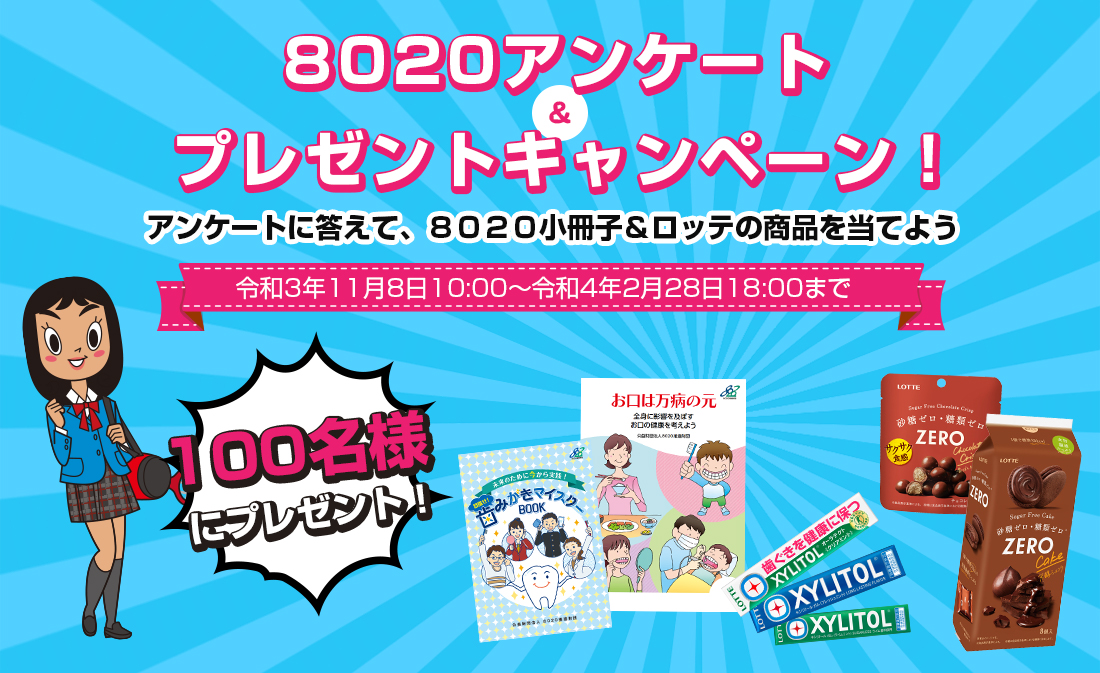 8020アンケート&プレゼントキャンペーン アンケートに答えて、8020小冊子&ロッテの商品を当てよう!令和3年11月8日10:00~令和4年2月28日18:00まで