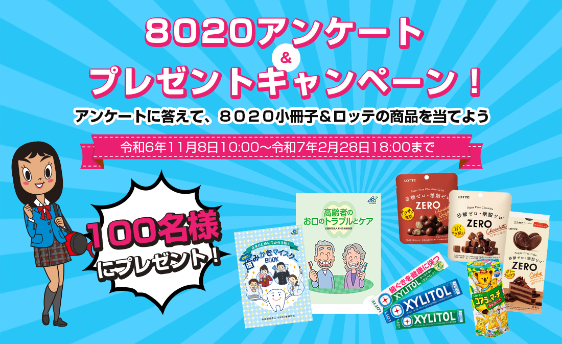 8020アンケート&プレゼントキャンペーン アンケートに答えて、8020小冊子&ロッテの商品を当てよう!令和6年11月8日10:00~令和7年2月28日18:00まで