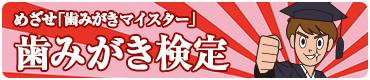 めざせ「歯みがきマイスター」歯みがき検定