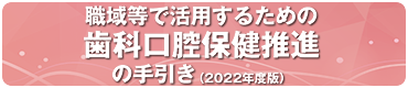 職域等で活用するための歯科口腔保健推進の手引き（2022年度版）