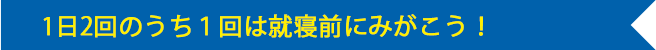 1日2回のうち１回は就寝前にみがこう！