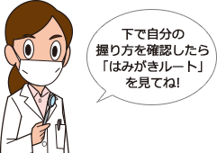 下で自分の握り方を確認したら「はみがきルート」を見てね!