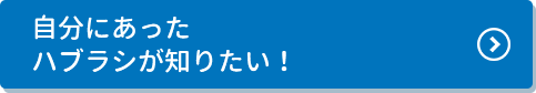 自分にあったハブラシが知りたい！